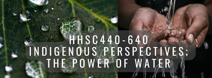 Text saying "HHSC-440 640 - Indigenous Perspectives - The Power of Water" image depicting some dew drops on leaves and a stream of water going through a person's cupped hands.